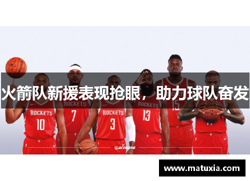 火箭队新援表现抢眼，助力球队奋发