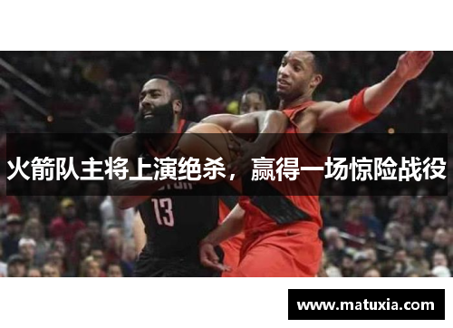 火箭队主将上演绝杀，赢得一场惊险战役