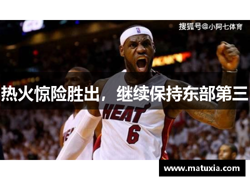热火惊险胜出，继续保持东部第三
