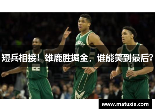 短兵相接！雄鹿胜掘金，谁能笑到最后？