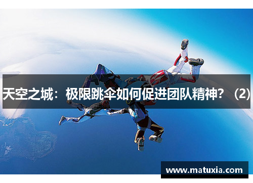 天空之城：极限跳伞如何促进团队精神？ (2)