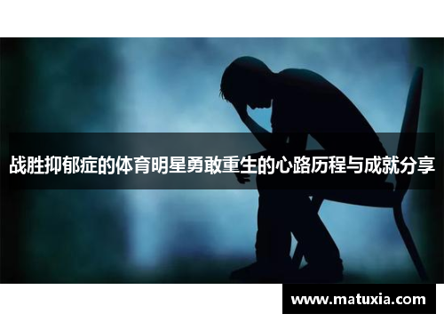 战胜抑郁症的体育明星勇敢重生的心路历程与成就分享