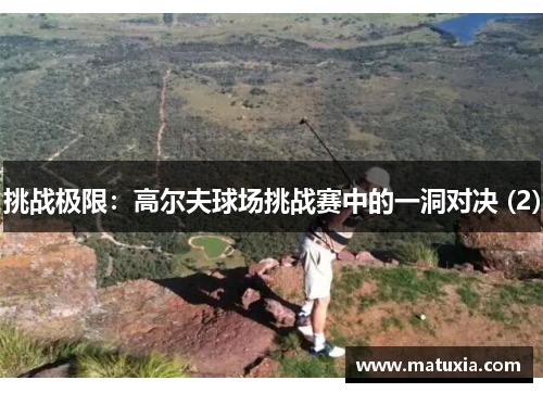 挑战极限：高尔夫球场挑战赛中的一洞对决 (2)