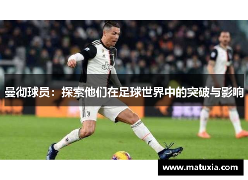 曼彻球员：探索他们在足球世界中的突破与影响