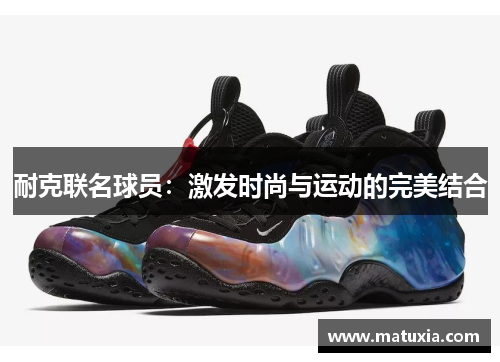 耐克联名球员：激发时尚与运动的完美结合