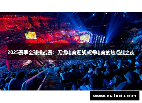 2025赛季全球挑战赛：无锡电竞迎战威海电竞的焦点战之夜