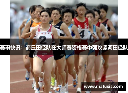 赛事快讯：商丘田径队在大师赛资格赛中强攻漯河田径队
