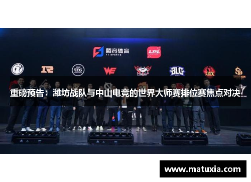 重磅预告：潍坊战队与中山电竞的世界大师赛排位赛焦点对决