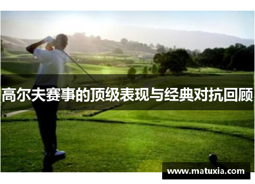 高尔夫赛事的顶级表现与经典对抗回顾