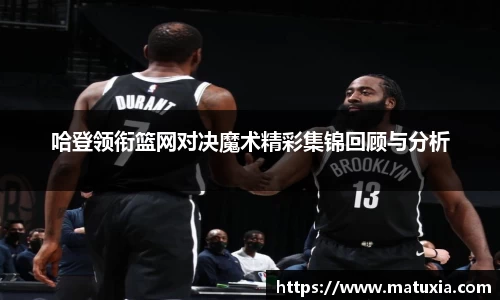 哈登领衔篮网对决魔术精彩集锦回顾与分析