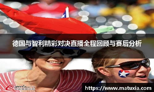 德国与智利精彩对决直播全程回顾与赛后分析