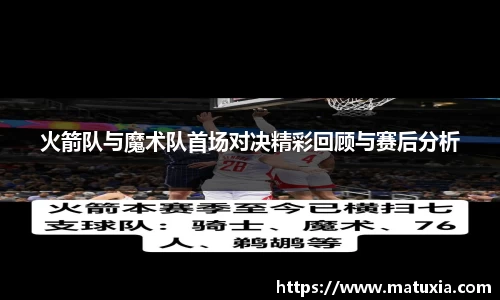 火箭队与魔术队首场对决精彩回顾与赛后分析