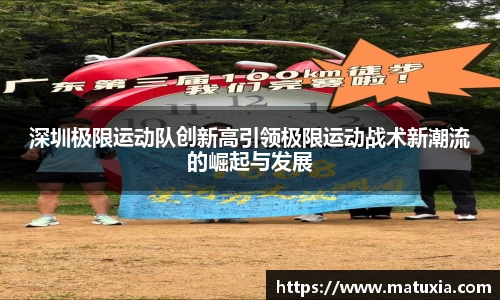 深圳极限运动队创新高引领极限运动战术新潮流的崛起与发展