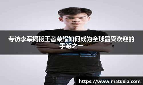 专访李军揭秘王者荣耀如何成为全球最受欢迎的手游之一
